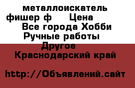  металлоискатель фишер ф2. › Цена ­ 15 000 - Все города Хобби. Ручные работы » Другое   . Краснодарский край